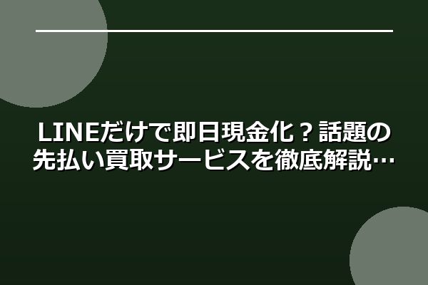 LINEだけで即日現金化？話題の先払い買取サービスを徹底解説