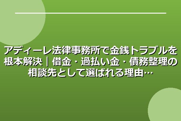 アディーレ法律事務所で金銭トラブルを根本解決｜借金・過払い金・債務整理の相談先として選ばれる理由