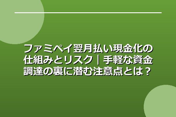 ファミペイ翌月払い現金化の仕組みとリスク｜手軽な資金調達の裏に潜む注意点とは？