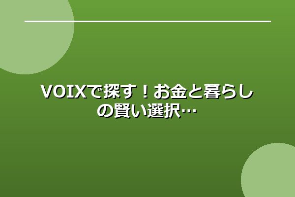 VOIXで探す！お金と暮らしの賢い選択