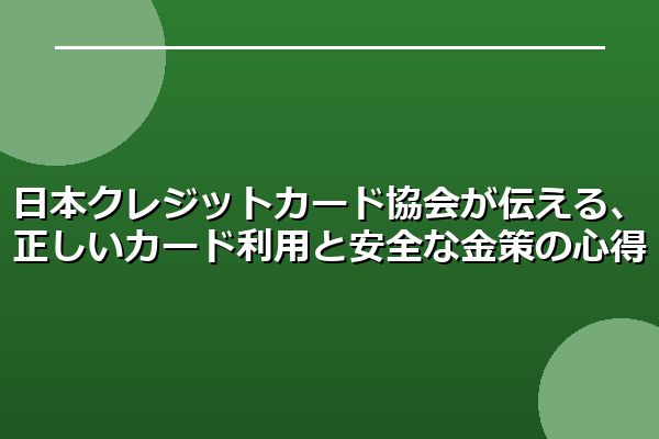 日本クレジットカード協会が伝える、正しいカード利用と安全な金策の心得