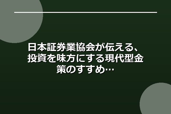 日本証券業協会が伝える、投資を味方にする現代型金策のすすめ