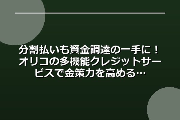 分割払いも資金調達の一手に！オリコの多機能クレジットサービスで金策力を高める