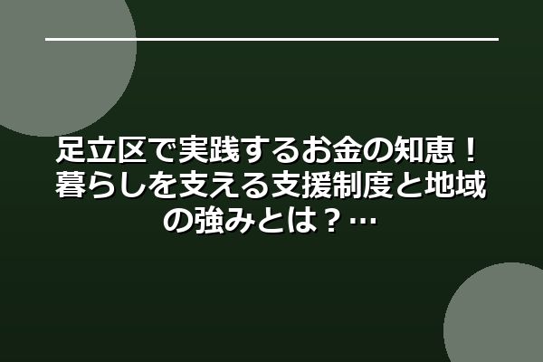 足立区で実践するお金の知恵！暮らしを支える支援制度と地域の強みとは？